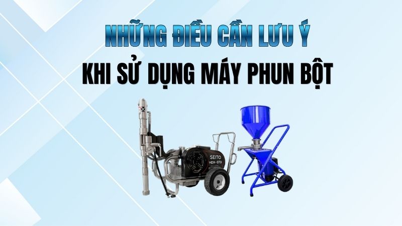 LƯU Ý QUAN TRỌNG KHI SỬ DỤNG MÁY PHUN BỘT TRÉT TƯỜNG