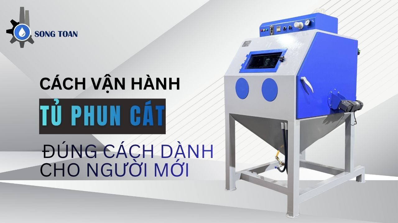 CÁCH VẬN HÀNH TỦ PHUN CÁT ĐÚNG CÁCH DÀNH CHO NGƯỜI MỚI