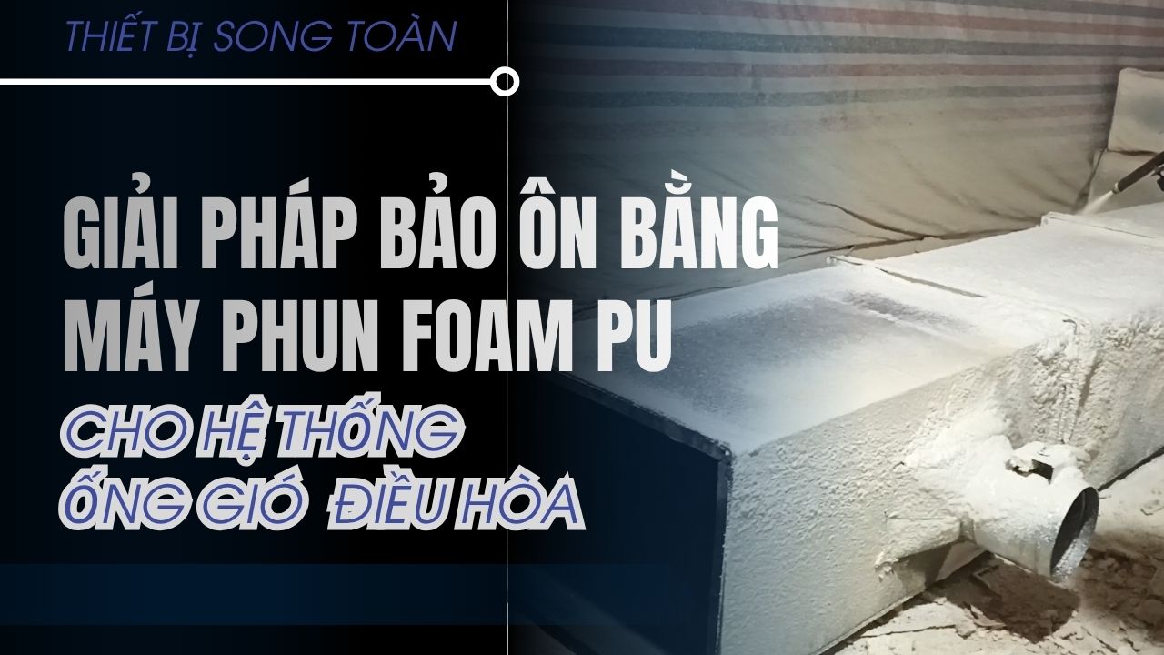 GIẢI PHÁP BẢO ÔN CHO HỆ THỐNG ỐNG GIÓ ĐIỀU HÒA VỚI MÁY PHUN FOAM 