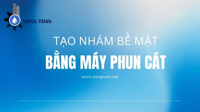 TẠO NHÁM BẾ MẶT BẰNG MÁY PHUN CÁT