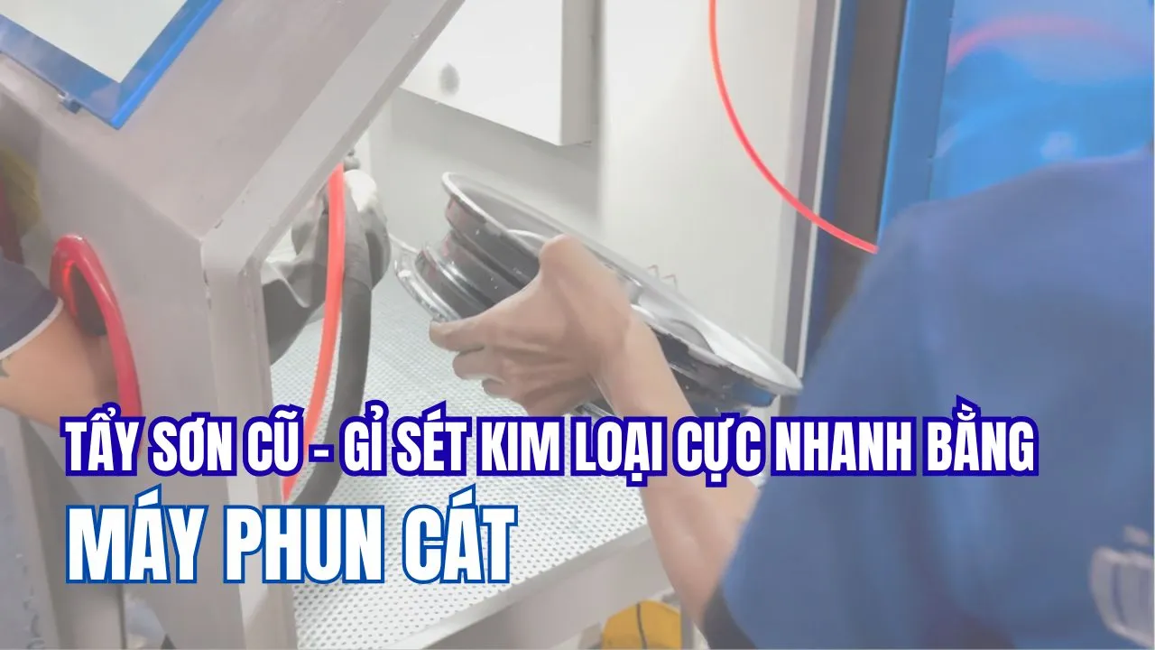 TẨY GỈ SÉT KIM LOẠI CỰC NHANH BẰNG MÁY PHUN CÁT