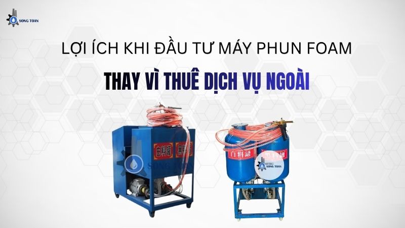 LỢI ÍCH KINH TẾ KHI ĐẦU TƯ MÁY PHUN FOAM THAY VÌ THUÊ DỊCH VỤ NGOÀI